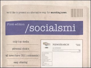we'd like to present an alternative way for searching news.

First edition

/socialsmi

only top media
personal choice
all news have UGC (comments)
easy sharing

 