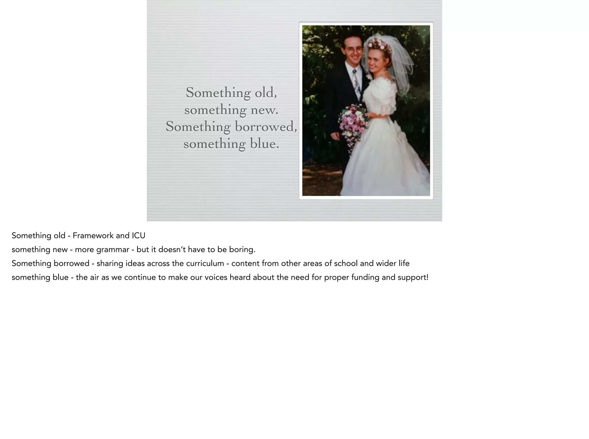 Something old,
something new.
Something
borrowed,
something blue.
Something
borrowed,
something blue.

 