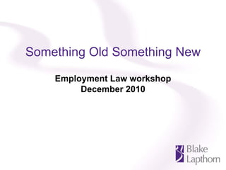 Something Old Something New

    Employment Law workshop
         December 2010
 