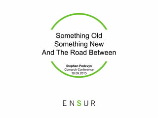 Something Old
Something New
And The Road Between
Stephan Podevyn
Comarch Conference
18.09.2015
 