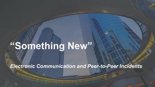 2022 YEO Preconvention
“Something New”
Electronic Communication and Peer-to-Peer Incidents
 