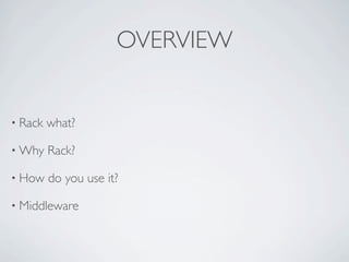 OVERVIEW


• Rack   what?

• Why    Rack?

• How    do you use it?

• Middleware
 