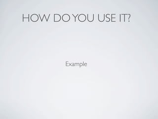 HOW DO YOU USE IT?


       Example
 