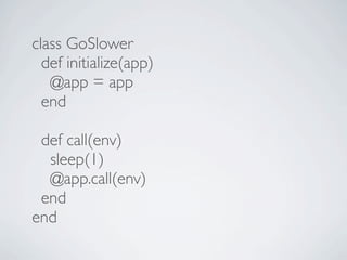 class GoSlower
  def initialize(app)
   @app = app
  end

 def call(env)
  sleep(1)
  @app.call(env)
 end
end
 