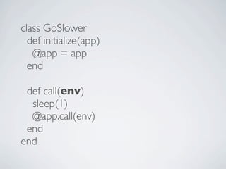 class GoSlower
  def initialize(app)
   @app = app
  end

 def call(env)
  sleep(1)
  @app.call(env)
 end
end
 