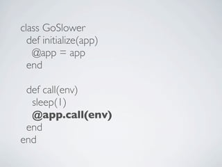 class GoSlower
  def initialize(app)
   @app = app
  end

 def call(env)
  sleep(1)
  @app.call(env)
 end
end
 