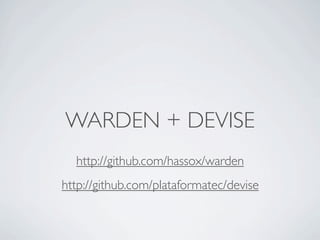 WARDEN + DEVISE
  http://github.com/hassox/warden
http://github.com/plataformatec/devise
 