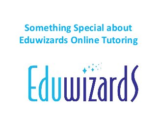 Something Special about
Eduwizards Online Tutoring
 