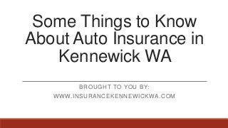 Some Things to Know
About Auto Insurance in
Kennewick WA
BROUGHT TO YOU BY:
WWW.INSURANCEKENNEWICKWA.COM
 