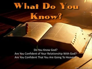 Do You Know God?
Are You Confident of Your Relationship With God?
Are You Confident That You Are Going To Heaven?
 