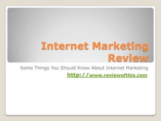 Internet Marketing Review Some Things You Should Know About Internet Marketing http://www.reviewofthis.com 