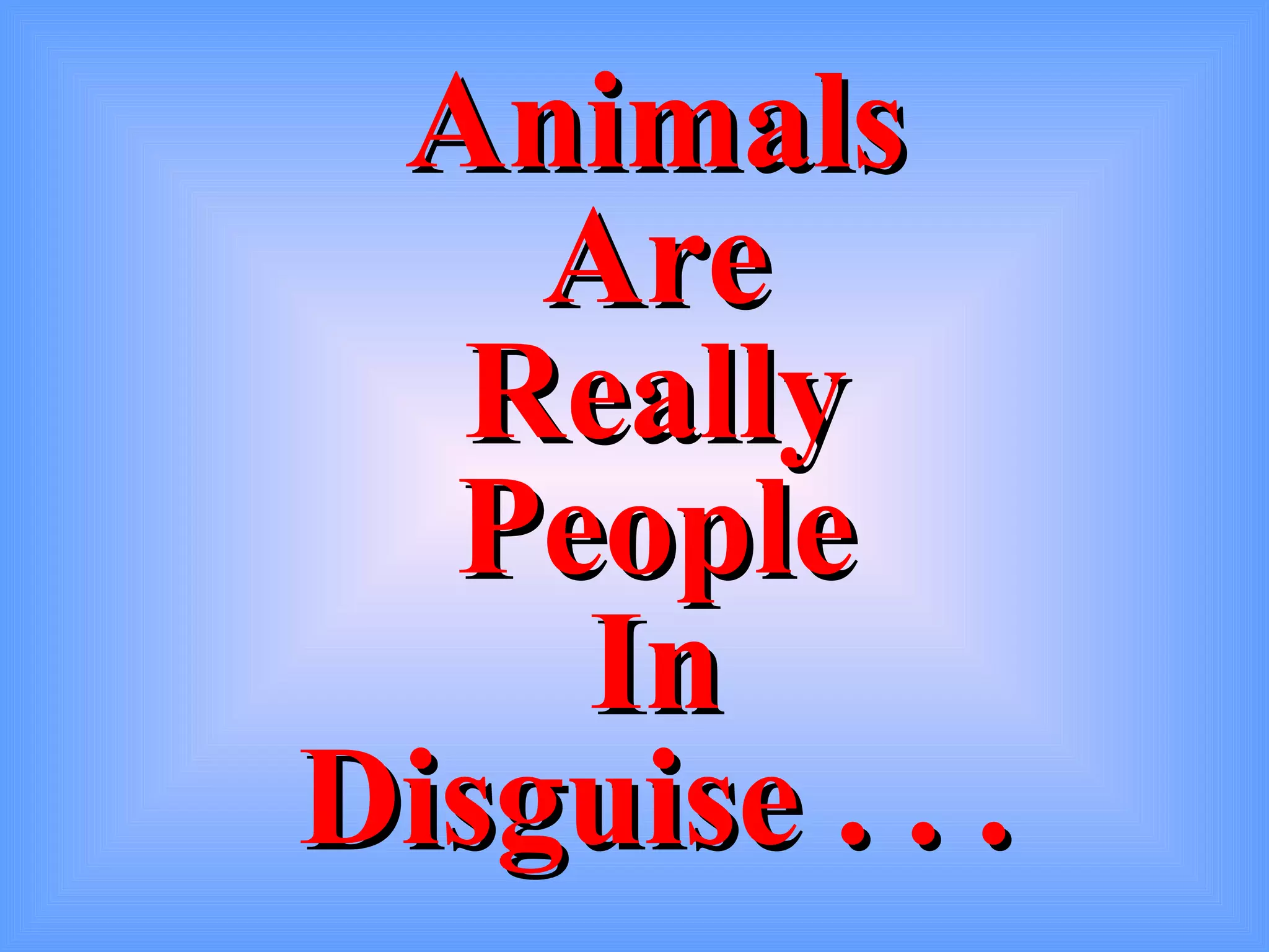 Animals
Are
Really
People
In
Disguise . . .