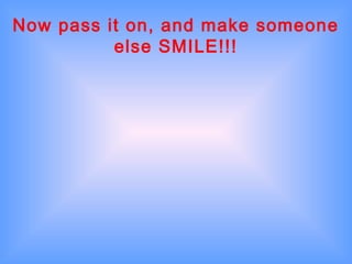 Now pass it on, and make someone
else SMILE!!!