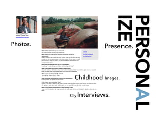 PERSONAL
IZE
Photos. Presence.
Childhood Images.
Silly Interviews.
 
