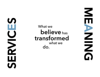 SERVICES
hasbelieve
MEANING
What we
what we
do.
transformed
 