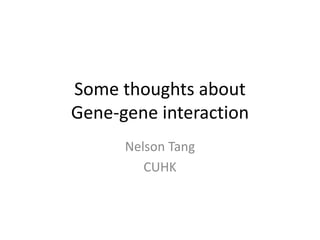 Some thoughts about
Gene-gene interaction
Nelson Tang
CUHK
 