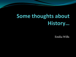 SomethoughtsaboutHistory… Emilia Wills 