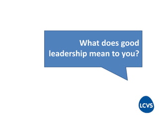 What does good
leadership mean to you?
 