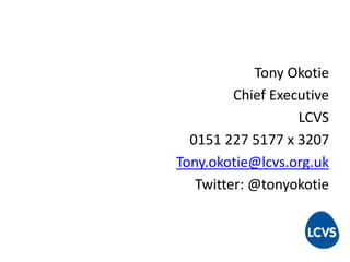 Tony Okotie
Chief Executive
LCVS
0151 227 5177 x 3207
Tony.okotie@lcvs.org.uk
Twitter: @tonyokotie
 