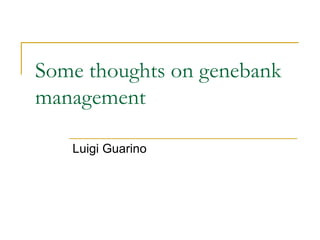 Some thoughts on genebank
management

   Luigi Guarino
 