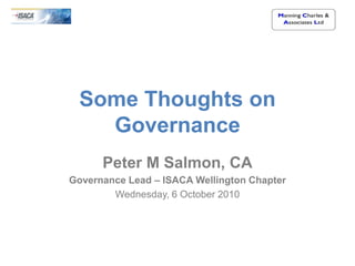 Some Thoughts on
   Governance
      Peter M Salmon, CA
Governance Lead – ISACA Wellington Chapter
        Wednesday, 6 October 2010
 
