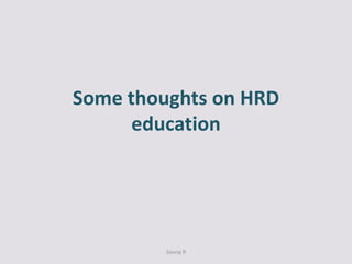 Some thoughts on HRD
      education




         Sooraj R
 