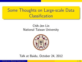 Some Thoughts on Large-scale Data
                 Classiﬁcation

                                      Chih-Jen Lin
                                National Taiwan University




                          Talk at Baidu, October 24, 2012
Chih-Jen Lin (National Taiwan Univ.)                         1 / 50
 