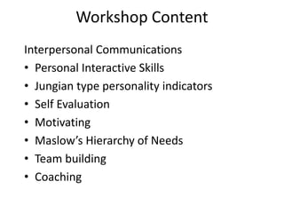Workshop Content
Interpersonal Communications
• Personal Interactive Skills
• Jungian type personality indicators
• Self E...