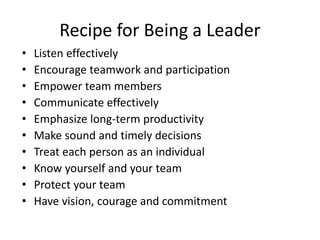 Recipe for Being a Leader
• Listen effectively
• Encourage teamwork and participation
• Empower team members
• Communicate...