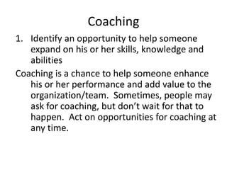 Coaching
1. Identify an opportunity to help someone
expand on his or her skills, knowledge and
abilities
Coaching is a cha...