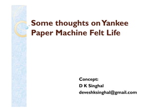 Some thoughts onYankeeSome thoughts onYankee
Paper Machine Felt LifePaper Machine Felt Life
Concept:
D K Singhal
deveshksinghal@gmail.com
 