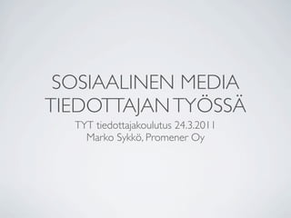 SOSIAALINEN MEDIA
TIEDOTTAJAN TYÖSSÄ
  TYT tiedottajakoulutus 24.3.2011
    Marko Sykkö, Promener Oy
 