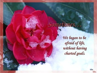 Sometimes… We began to be  afraid of life, without having  charted goals . Marga 