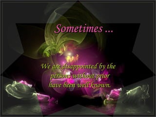 Sometimes ... We are disappointed by the persons without prior have been well known.