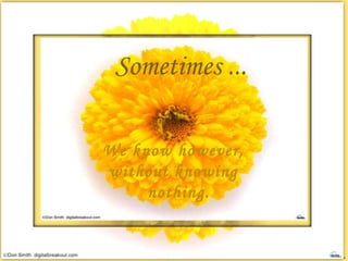 Sometimes ... We know however, without knowing nothing.