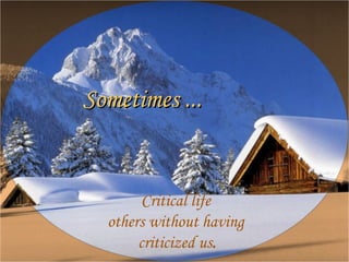 Sometimes ... Critical life others without having criticized us .