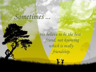 Sometimes ... We believe to be the best friend, not knowing which is really friendship.