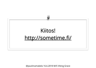 Kiitos!
http://sometime.ﬁ/
@pauliinamakela 16.6.2018 M/S Viking Grace
 