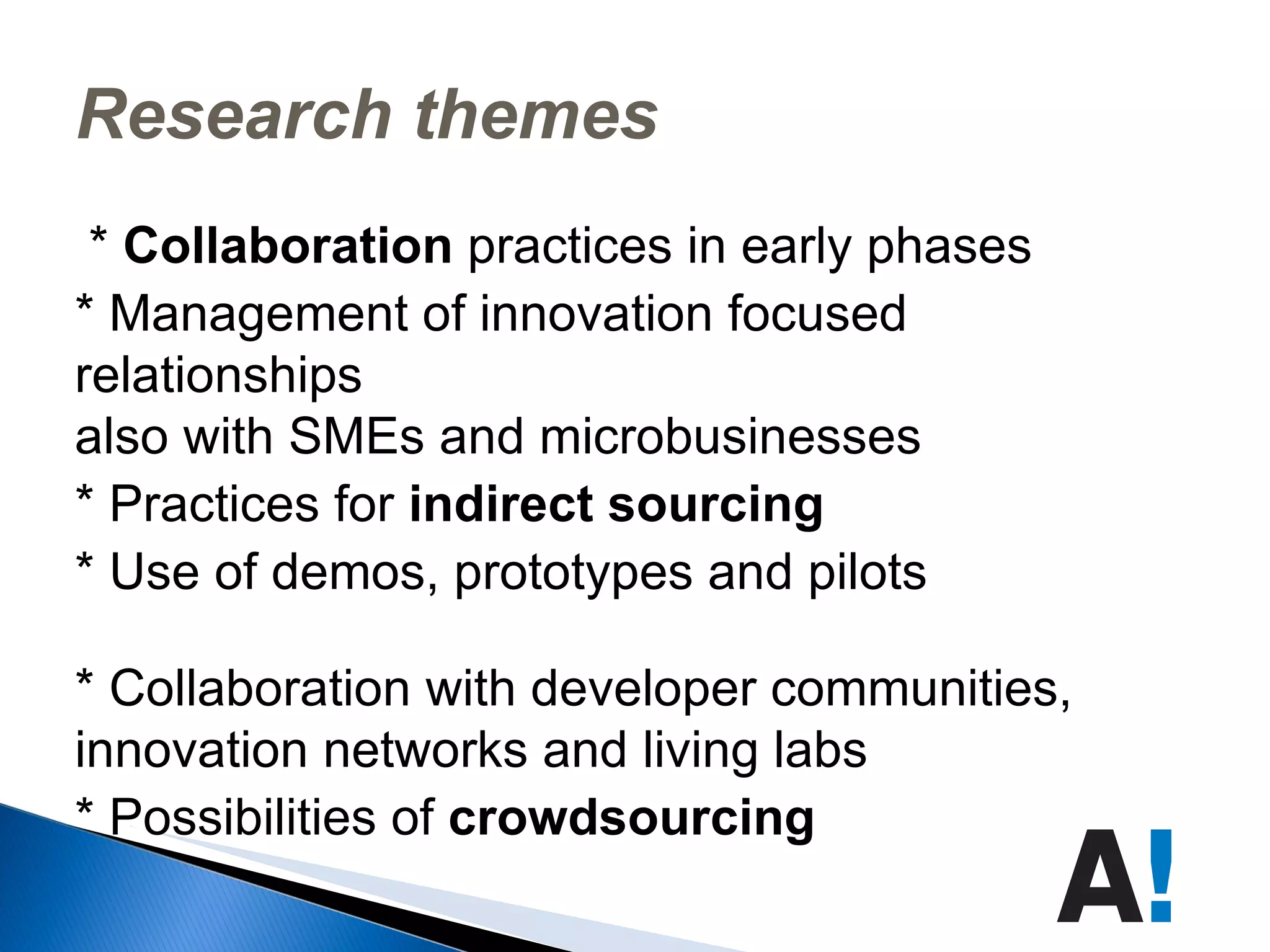 Research themes  *  Collaboration  practices in early phases  * Management of innovation focused relationships  also with SMEs and microbusinesses 