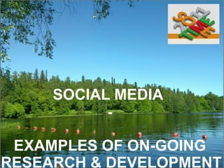 SOCIAL MEDIA  -   EXAMPLES OF ON-GOING  RESEARCH & DEVELOPMENT   