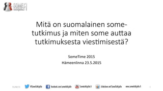 Mitä  on  suomalainen  some-­‐
tutkimus  ja  miten  some  au1aa  
tutkimuksesta  vies3misestä?
	
  
SomeTime	
  2015	
  
Hämeenlinna	
  23.5.2015	
  
	
  
01/06/15	
   1	
  
 