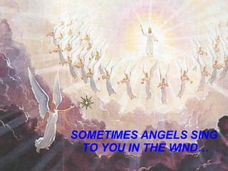 SOMETIMES ANGELS SING  TO YOU IN THE WIND… 