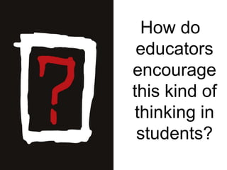 How do educators encourage this kind of thinking in students?