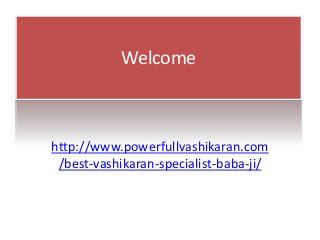 Welcome
http://www.powerfullvashikaran.com
/best-vashikaran-specialist-baba-ji/
 