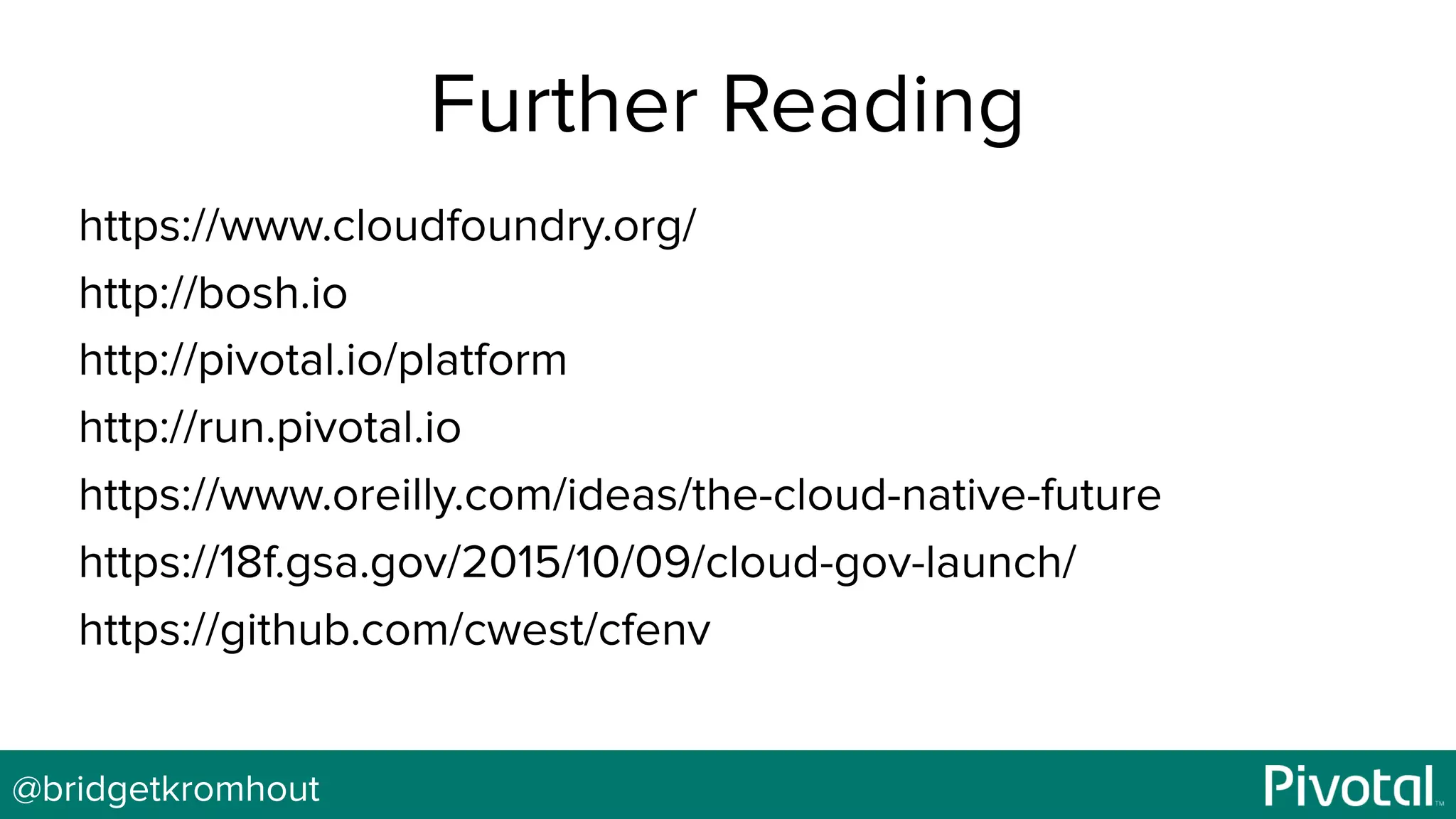 @bridgetkromhout
Further Reading
https://www.cloudfoundry.org/
http://bosh.io
http://pivotal.io/platform
http://run.pivotal.io
https://www.oreilly.com/ideas/the-cloud-native-future
https://18f.gsa.gov/2015/10/09/cloud-gov-launch/
https://github.com/cwest/cfenv
 