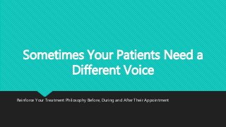 Sometimes Your Patients Need a
Different Voice
Reinforce Your Treatment Philosophy Before, During and After Their Appointment
 