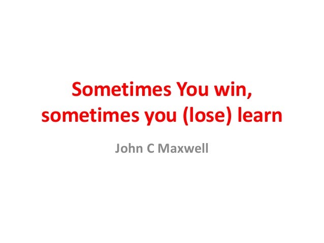 sometimes you win sometimes you learn