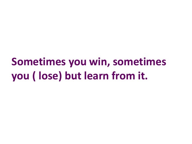 sometimes you win sometimes you learn