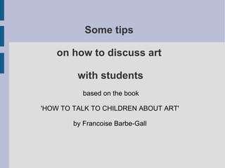 Some tips  on how to discuss art  with students based on the book 'HOW TO TALK TO CHILDREN ABOUT ART'  by Francoise Barbe-Gall  