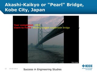 Akashi-Kaikyo or "Pearl" Bridge,
Kobe City, Japan
Year completed: 1998
Claim to Fame: World's longest suspension bridge (roughly
12,800 feet)
10-05-201415
Success in Engineering Studies
 